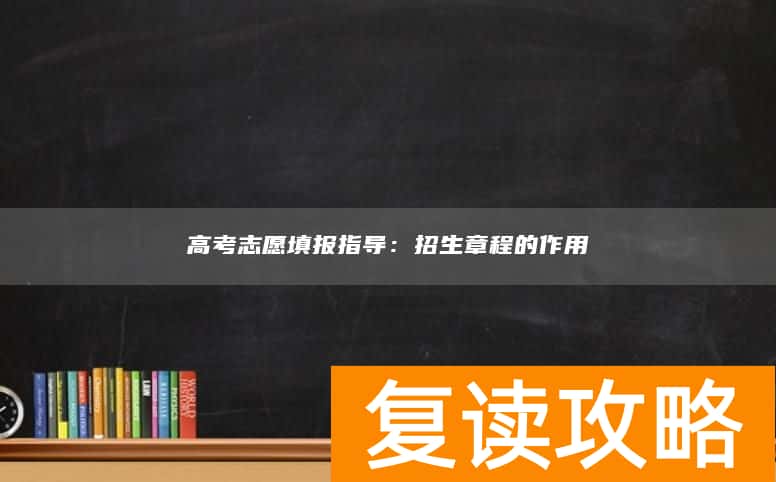 高考志愿填报指导：招生章程的作用