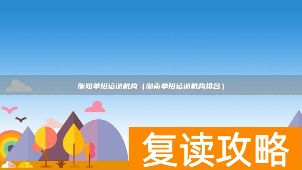 衡阳单招培训机构（湖南单招培训机构排名）