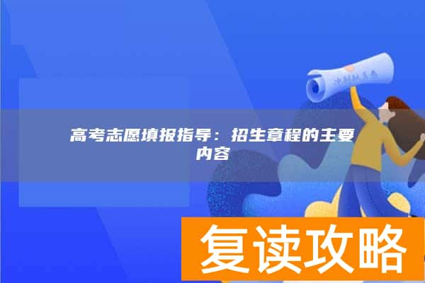 高考志愿填报指导：招生章程的主要内容