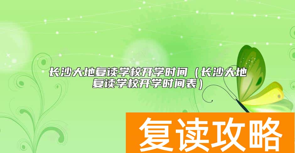 长沙大地复读学校开学时间（长沙大地复读学校开学时间表）