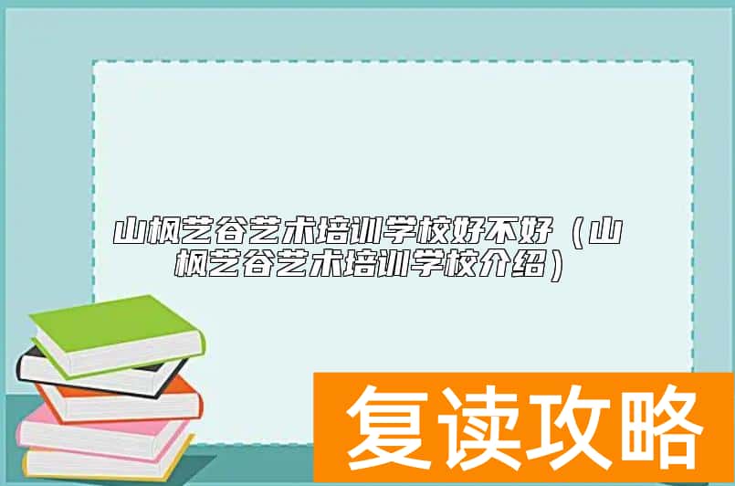 山枫艺谷艺术培训学校好不好（山枫艺谷艺术培训学校介绍）
