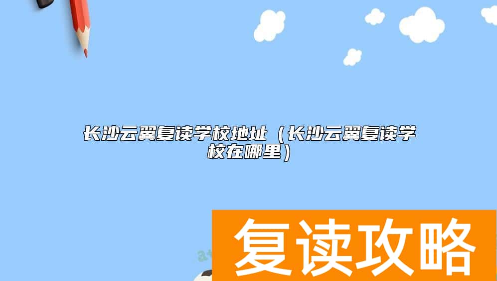 长沙云翼复读学校地址（长沙云翼复读学校在哪里）